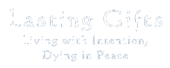 Lasting Gifts, Living with Intention, Dying in Peace